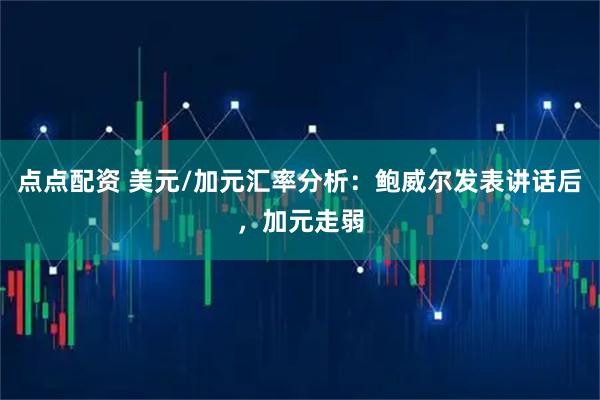 点点配资 美元/加元汇率分析：鲍威尔发表讲话后，加元走弱