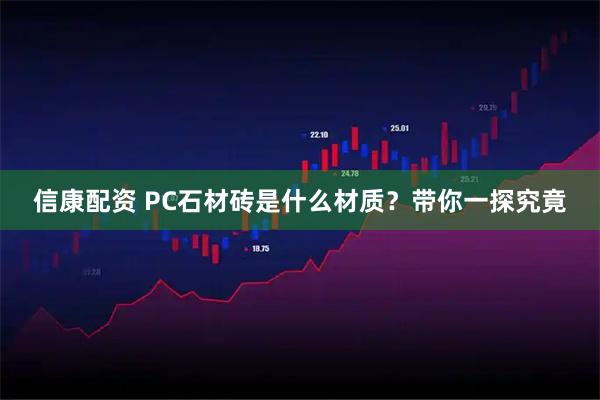 信康配资 PC石材砖是什么材质？带你一探究竟