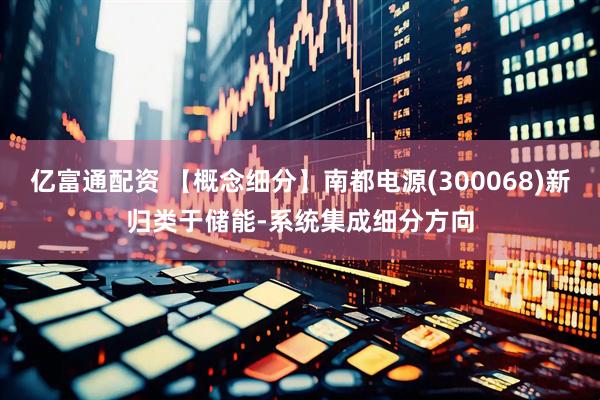 亿富通配资 【概念细分】南都电源(300068)新归类于储能-系统集成细分方向