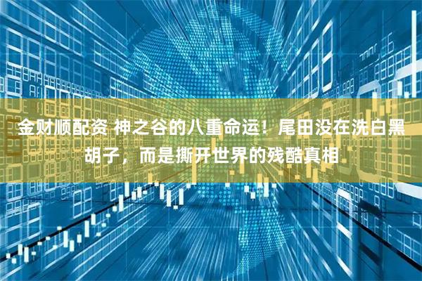 金财顺配资 神之谷的八重命运！尾田没在洗白黑胡子，而是撕开世界的残酷真相