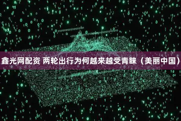 鑫光网配资 两轮出行为何越来越受青睐（美丽中国）