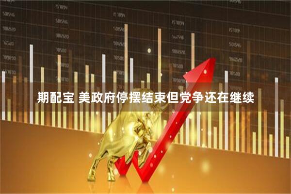 期配宝 美政府停摆结束但党争还在继续
