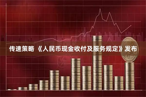 传速策略 《人民币现金收付及服务规定》发布